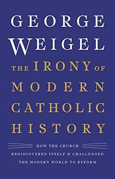 portada The Irony of Modern Catholic History: How the Church Rediscovered Itself and Challenged the Modern World to Reform (in English)