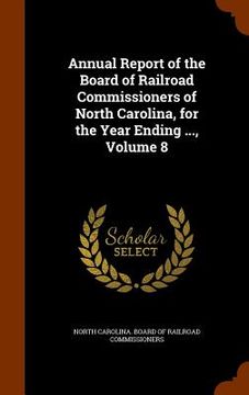 portada Annual Report of the Board of Railroad Commissioners of North Carolina, for the Year Ending ..., Volume 8