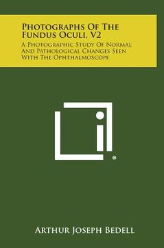 portada Photographs of the Fundus Oculi, V2: A Photographic Study of Normal and Pathological Changes Seen with the Ophthalmoscope (en Inglés)