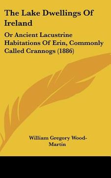 portada the lake dwellings of ireland: or ancient lacustrine habitations of erin, commonly called crannogs (1886) (en Inglés)