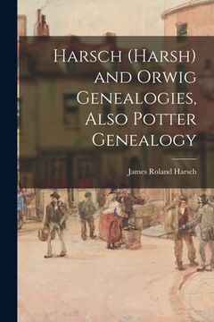 portada Harsch (Harsh) and Orwig Genealogies, Also Potter Genealogy (en Inglés)