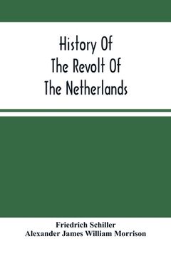 portada History Of The Revolt Of The Netherlands: Trial And Execution Of Counts Egmont And Horn; And The Seige Of Antwerp (en Inglés)