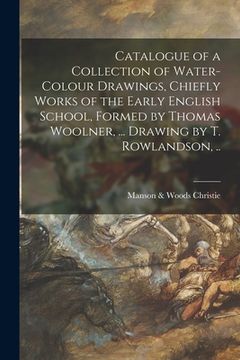 portada Catalogue of a Collection of Water-colour Drawings, Chiefly Works of the Early English School, Formed by Thomas Woolner, ... Drawing by T. Rowlandson,