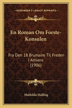portada En Roman Om Forste-Konsulen: Fra Den 18 Brumaire Til Freden I Amiens (1906) (en Danés)