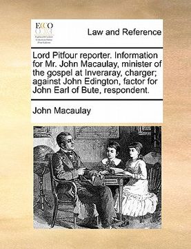 portada lord pitfour reporter. information for mr. john macaulay, minister of the gospel at inveraray, charger; against john edington, factor for john earl of (en Inglés)