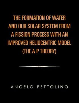 portada the formation of water and our solar system from a fission process with an improved heliocentric model. (en Inglés)