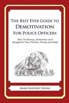 portada The Best Ever Guide to Demotivation for Police Officers: How To Dismay, Dishearten and Disappoint Your Friends, Family and Staff (en Inglés)