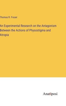 portada An Experimental Research on the Antagonism Between the Actions of Physostigma and Atropia (en Inglés)