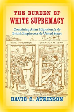 portada The Burden of White Supremacy: Containing Asian Migration in the British Empire and the United States