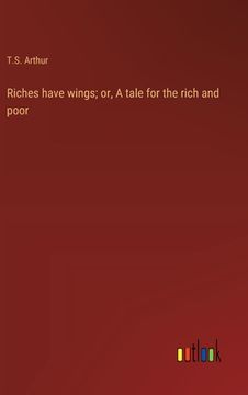 portada Riches have wings; or, A tale for the rich and poor (en Inglés)