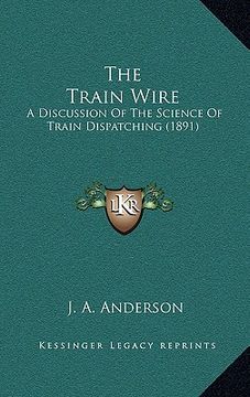 portada the train wire: a discussion of the science of train dispatching (1891) (en Inglés)