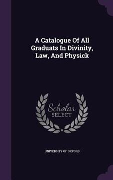 portada A Catalogue Of All Graduats In Divinity, Law, And Physick (en Inglés)