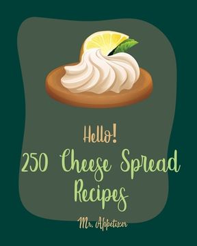 portada Hello! 250 Cheese Spread Recipes: Best Cheese Spread Cookbook Ever For Beginners [Book 1] (en Inglés)