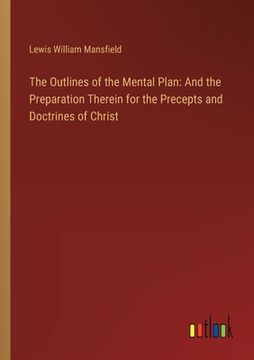 portada The Outlines of the Mental Plan: And the Preparation Therein for the Precepts and Doctrines of Christ (en Inglés)