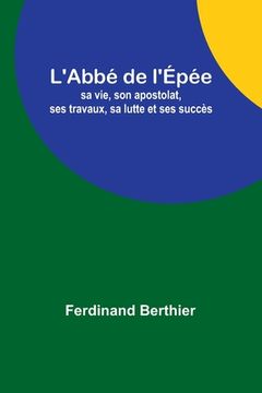 portada L'Abbé de l'Épée: sa vie, son apostolat, ses travaux, sa lutte et ses succès (en Francés)