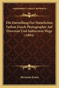 portada Die Darstellung Der Naturlichen Farben Durch Photographie Auf Directem Und Indirectem Wege (1894) (en Alemán)