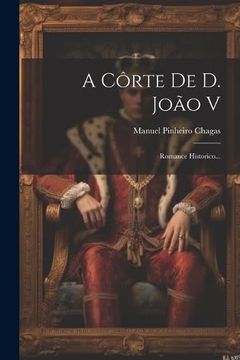 portada A Côrte de d. João v: Romance Historico. (in Portuguese)