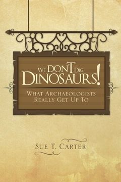 portada We Don't Dig Dinosaurs!: What Archaeologists Really Get Up To