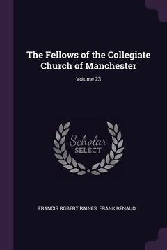 portada The Fellows of the Collegiate Church of Manchester; Volume 23 (en Inglés)
