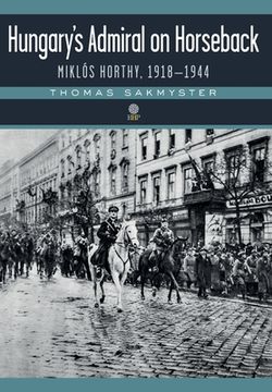 portada Hungary's Admiral on Horseback: Miklós Horthy, 1918-1944 (en Inglés)