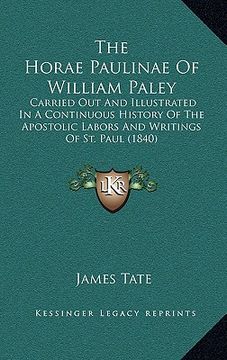 portada the horae paulinae of william paley: carried out and illustrated in a continuous history of the apostolic labors and writings of st. paul (1840) (en Inglés)