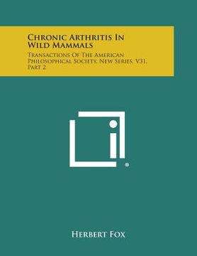 portada Chronic Arthritis in Wild Mammals: Transactions of the American Philosophical Society, New Series, V31, Part 2 (en Inglés)