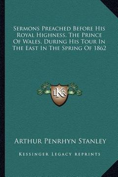 portada sermons preached before his royal highness, the prince of wales, during his tour in the east in the spring of 1862 (en Inglés)