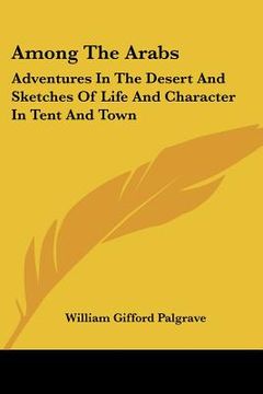 portada among the arabs: adventures in the desert and sketches of life and character in tent and town (en Inglés)