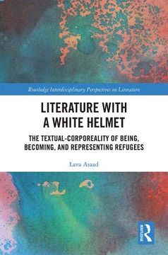 portada Literature With a White Helmet: The Textual-Corporeality of Being, Becoming, and Representing Refugees (Routledge Interdisciplinary Perspectives on Literature) (en Inglés)