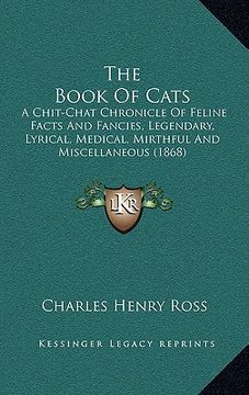 portada the book of cats: a chit-chat chronicle of feline facts and fancies, legendary, lyrical, medical, mirthful and miscellaneous (1868) (en Inglés)