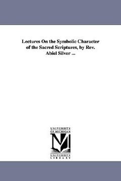 portada lectures on the symbolic character of the sacred scriptures, by rev. abiel silver ... (en Inglés)