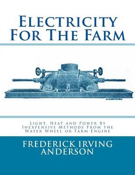 portada Electricity For The Farm: Light, Heat and Power By Inexpensive Methods From the Water Wheel or Farm Engine (en Inglés)