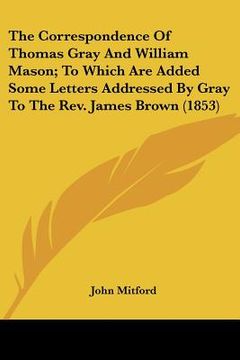 portada the correspondence of thomas gray and william mason; to which are added some letters addressed by gray to the rev. james brown (1853)