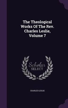 portada The Theological Works Of The Rev. Charles Leslie, Volume 7 (en Inglés)