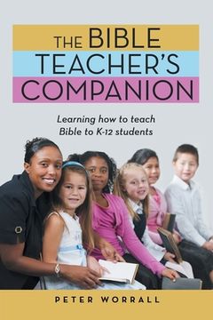 portada The Bible Teacher's Companion: Learning How to Teach Bible to K-12 Students (en Inglés)