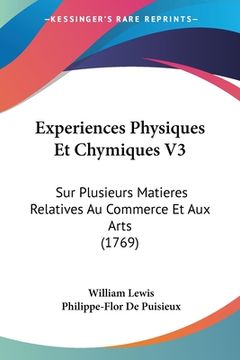 portada Experiences Physiques Et Chymiques V3: Sur Plusieurs Matieres Relatives Au Commerce Et Aux Arts (1769) (en Francés)