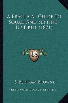 portada a practical guide to squad and setting-up drill (1871) (en Inglés)