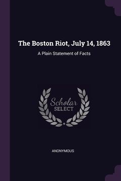 portada The Boston Riot, July 14, 1863: A Plain Statement of Facts (en Inglés)