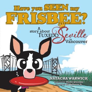 portada Have You Seen My Frisbee?: A Story About Tuxedo Seville, in Vancouver (en Inglés)