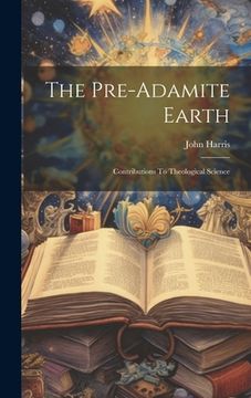 portada The Pre-adamite Earth: Contributions To Theological Science (en Inglés)