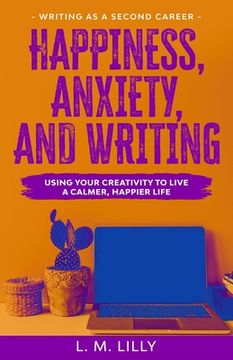 portada Happiness, Anxiety, and Writing: Using Your Creativity To Live A Calmer, Happier Life