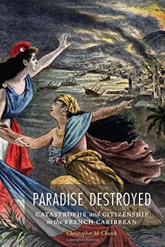 portada Paradise Destroyed: Catastrophe and Citizenship in the French Caribbean (France Overseas: Studies in Empire and Decolonization)