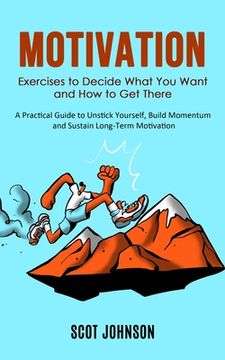 portada Motivation: Exercises to Decide What You Want and How to Get There (A Practical Guide to Unstick Yourself, Build Momentum and Sust (en Inglés)