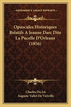 portada Opuscules Historiques Relatifs A Jeanne Darc Dite La Pucelle D'Orleans (1856) (en Francés)
