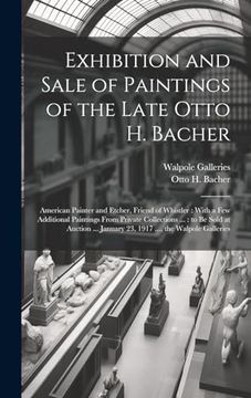 portada Exhibition and Sale of Paintings of the Late Otto h. Bacher: American Painter and Etcher, Friend of Whistler: With a few Additional Paintings From. January 23, 1917. , the Walpole Galleries (in English)