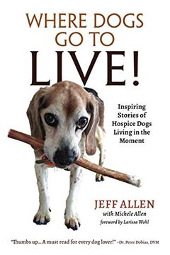 portada Where Dogs go to Live! Inspiring Stories of Hospice Dogs Living in the Moment (en Inglés)