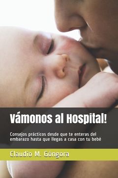 portada Vámonos al Hospital!: Consejos prácticos desde que te enteras del embarazo hasta que llegas a casa con tu bebé (in Spanish)