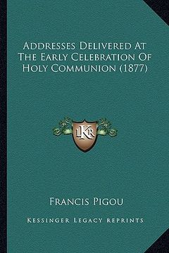 portada addresses delivered at the early celebration of holy communion (1877) (en Inglés)