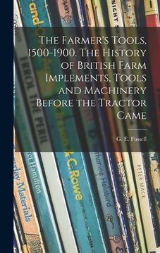 portada The Farmer's Tools, 1500-1900. The History of British Farm Implements, Tools and Machinery Before the Tractor Came (en Inglés)