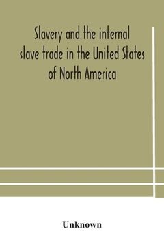 portada Slavery and the internal slave trade in the United States of North America; being replies to questions transmitted by the committee of the British and